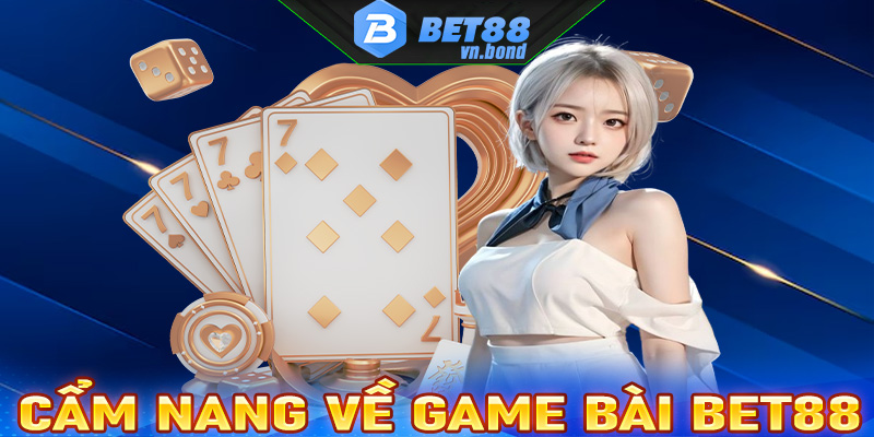 Cẩm nang sơ bộ về sảnh game bài Bet88 